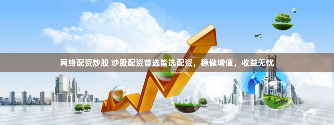 网络配资炒股 炒股配资首选皆选配资，稳健增值，收益无忧