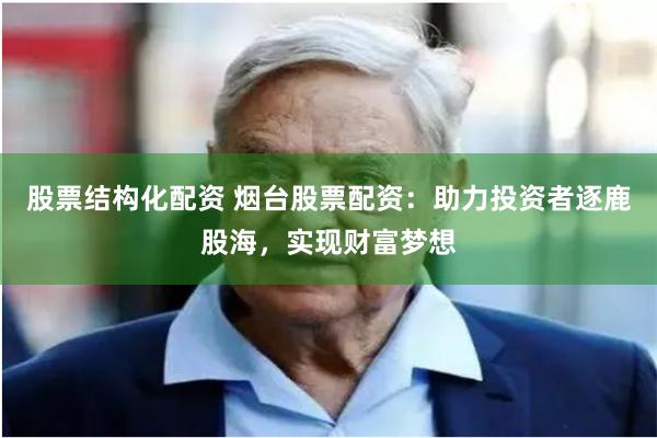 股票结构化配资 烟台股票配资：助力投资者逐鹿股海，实现财富梦想