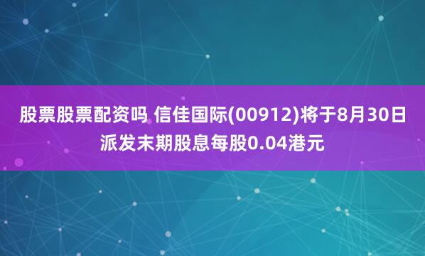 股票股票配资吗 信佳国际(00912)将于8月30日派发末期股息每股0.04港元