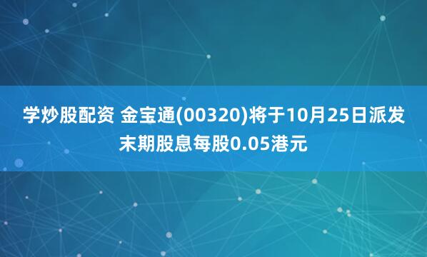 学炒股配资 金宝通(00320)将于10月25日派发末期股息每股0.05港元