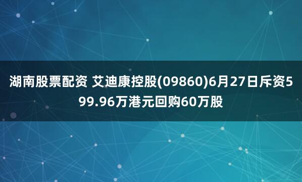 湖南股票配资 艾迪康控股(09860)6月27日斥资599.96万港元回购60万股