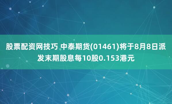 股票配资网技巧 中泰期货(01461)将于8月8日派发末期股息每10股0.153港元