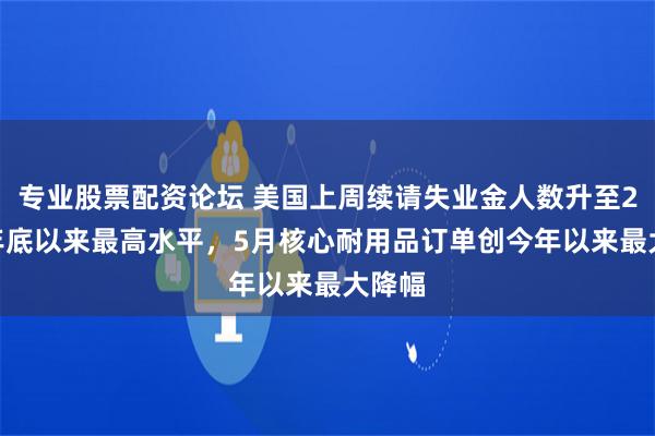 专业股票配资论坛 美国上周续请失业金人数升至2021年底以来最高水平，5月核心耐用品订单创今年以来最大降幅
