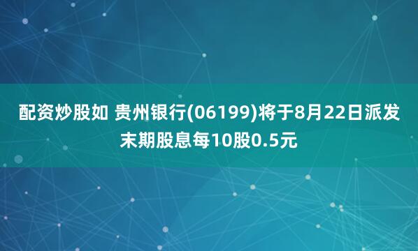 配资炒股如 贵州银行(06199)将于8月22日派发末期股息每10股0.5元