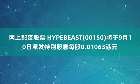 网上配资股票 HYPEBEAST(00150)将于9月10日派发特别股息每股0.01063港元