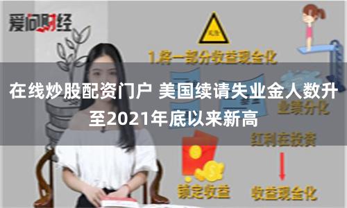 在线炒股配资门户 美国续请失业金人数升至2021年底以来新高