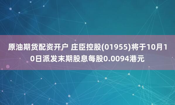 原油期货配资开户 庄臣控股(01955)将于10月10日派发末期股息每股0.0094港元