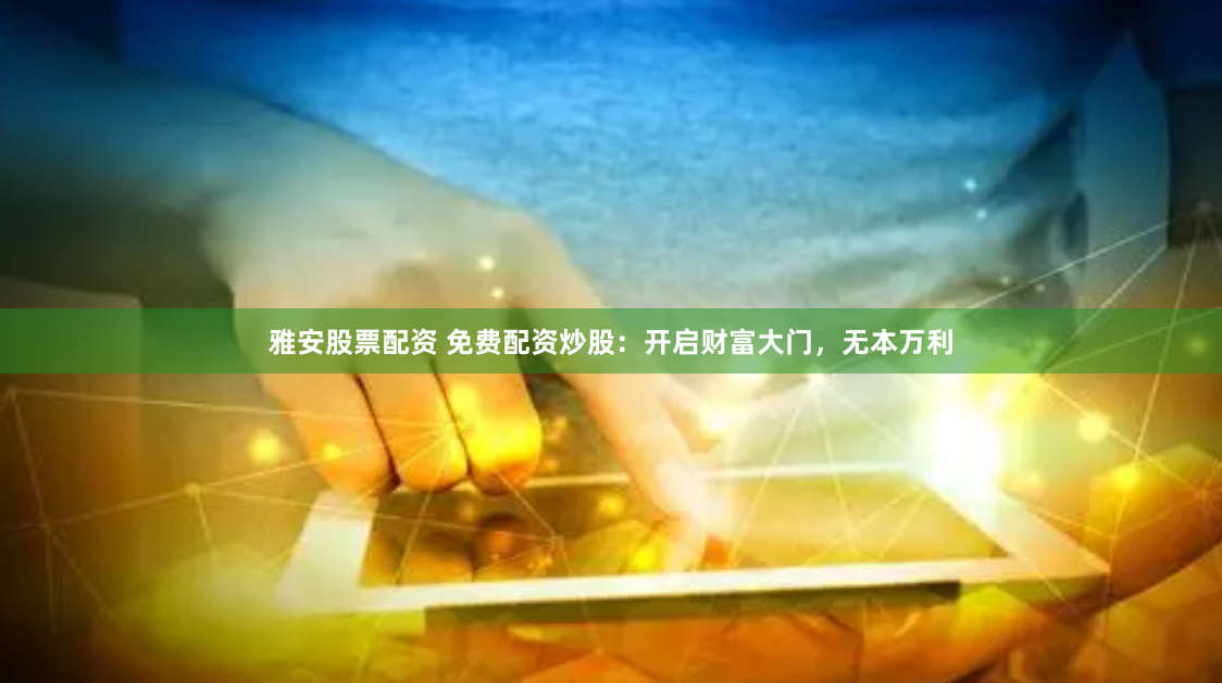 雅安股票配资 免费配资炒股：开启财富大门，无本万利