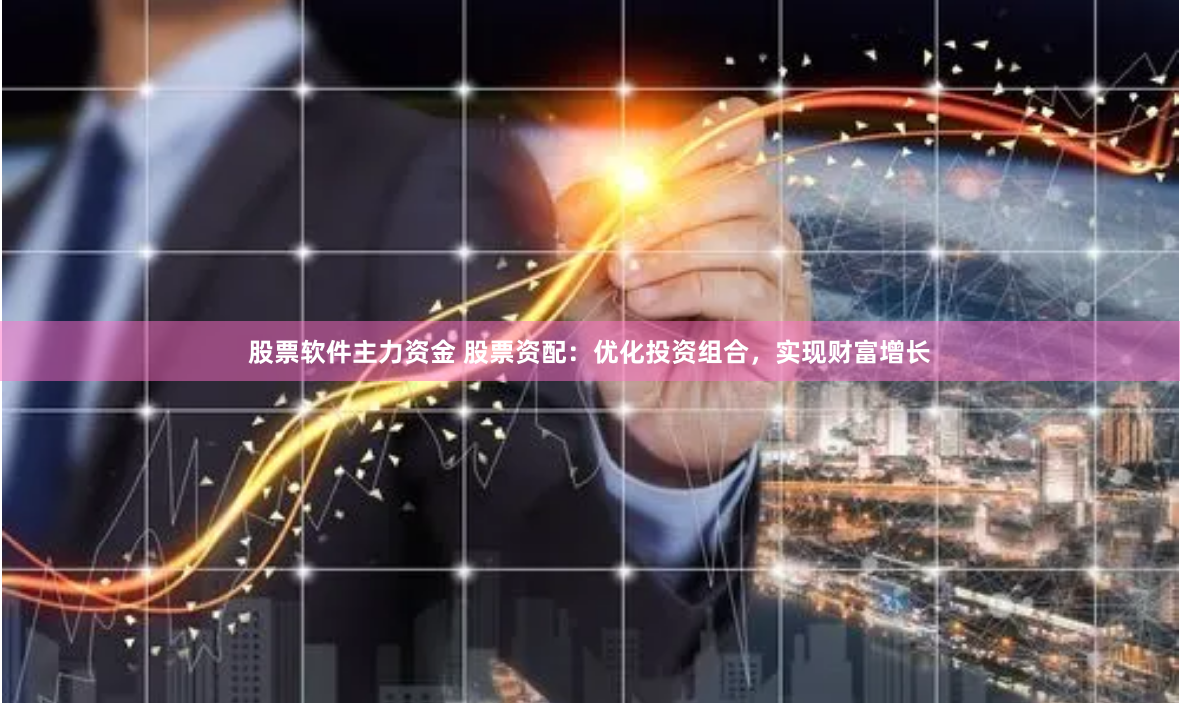 股票软件主力资金 股票资配：优化投资组合，实现财富增长