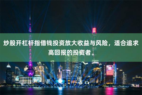 炒股开杠杆指借钱投资放大收益与风险，适合追求高回报的投资者。