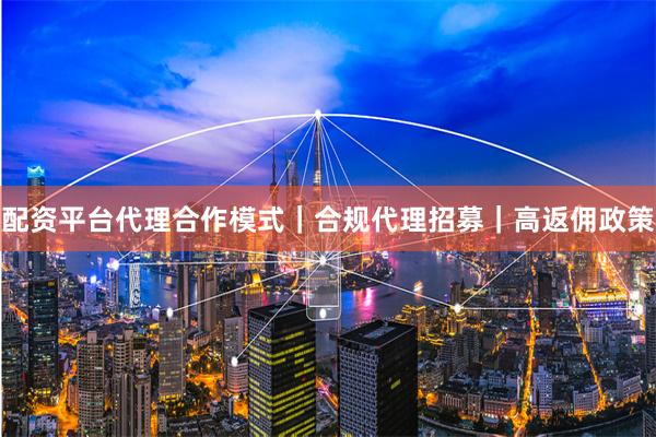 配资平台代理合作模式｜合规代理招募｜高返佣政策