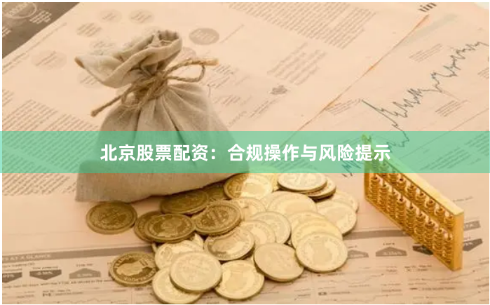 北京股票配资：合规操作与风险提示