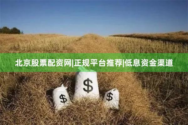北京股票配资网|正规平台推荐|低息资金渠道