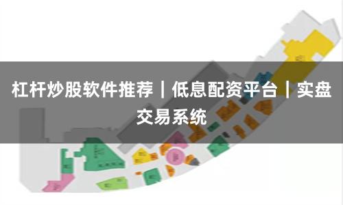 杠杆炒股软件推荐｜低息配资平台｜实盘交易系统