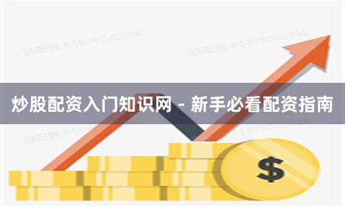 炒股配资入门知识网 - 新手必看配资指南