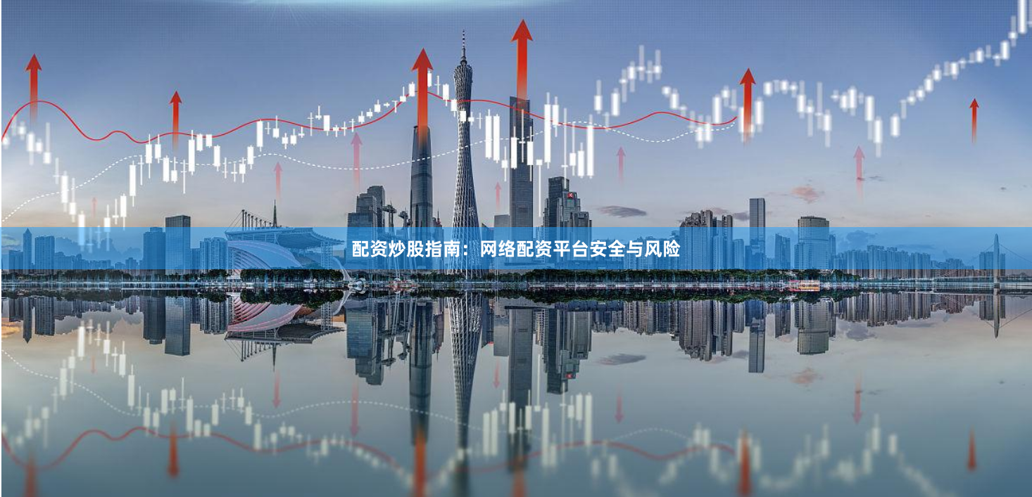 配资炒股指南:网络配资平台安全与风险