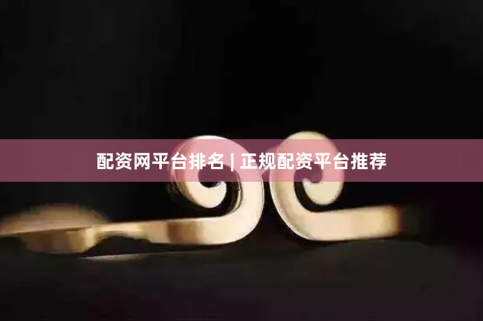 配资网平台排名 | 正规配资平台推荐
