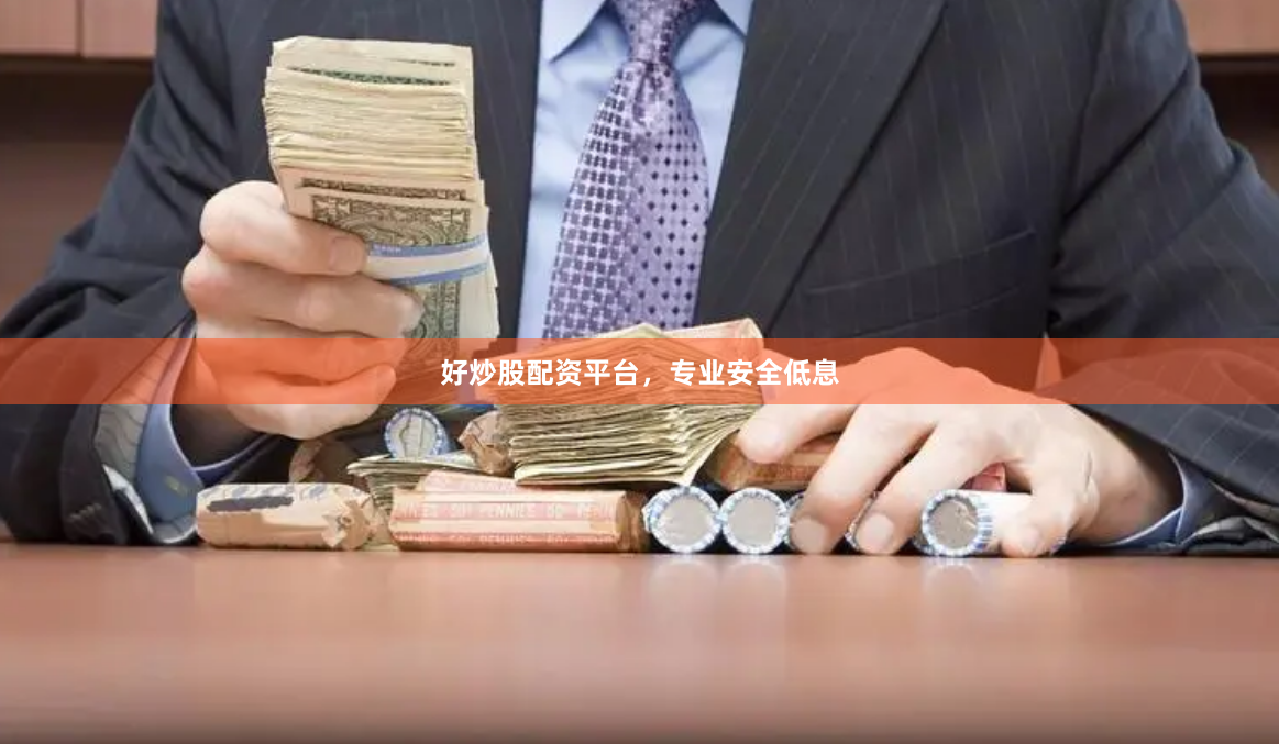 好炒股配资平台，专业安全低息