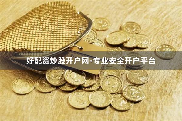好配资炒股开户网-专业安全开户平台