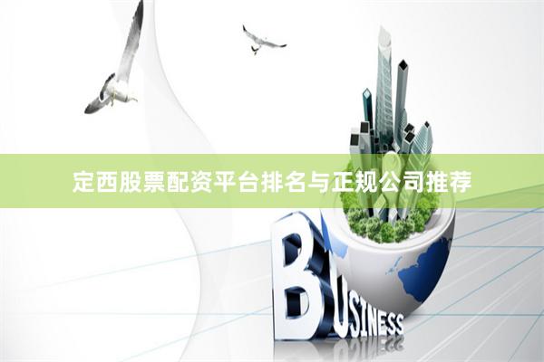 定西股票配资平台排名与正规公司推荐