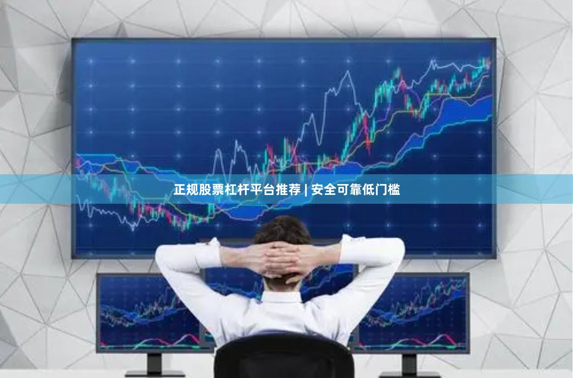 正规股票杠杆平台推荐 | 安全可靠低门槛