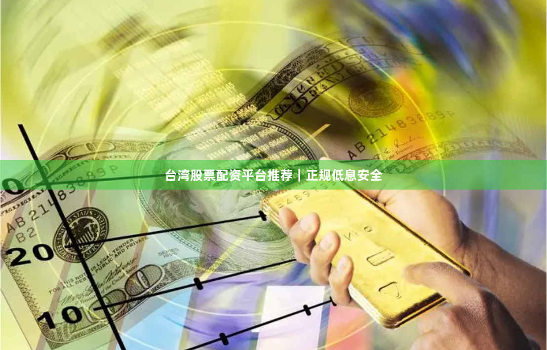 台湾股票配资平台推荐｜正规低息安全