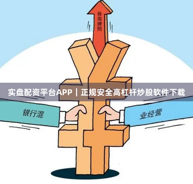 实盘配资平台APP｜正规安全高杠杆炒股软件下载
