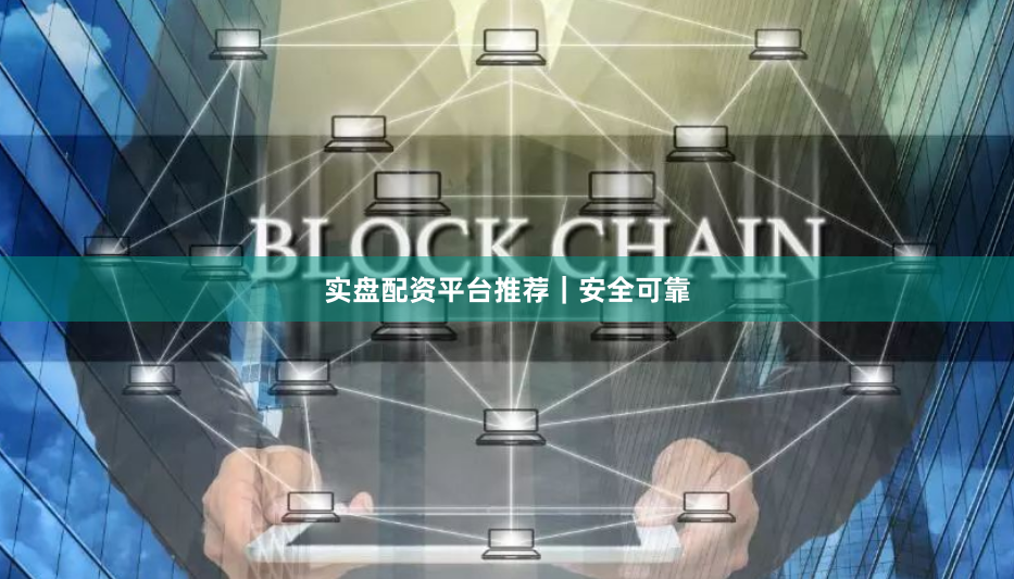 实盘配资平台推荐｜安全可靠