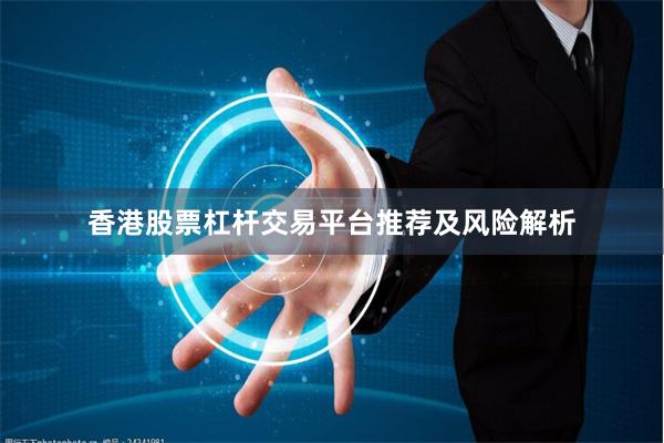 香港股票杠杆交易平台推荐及风险解析