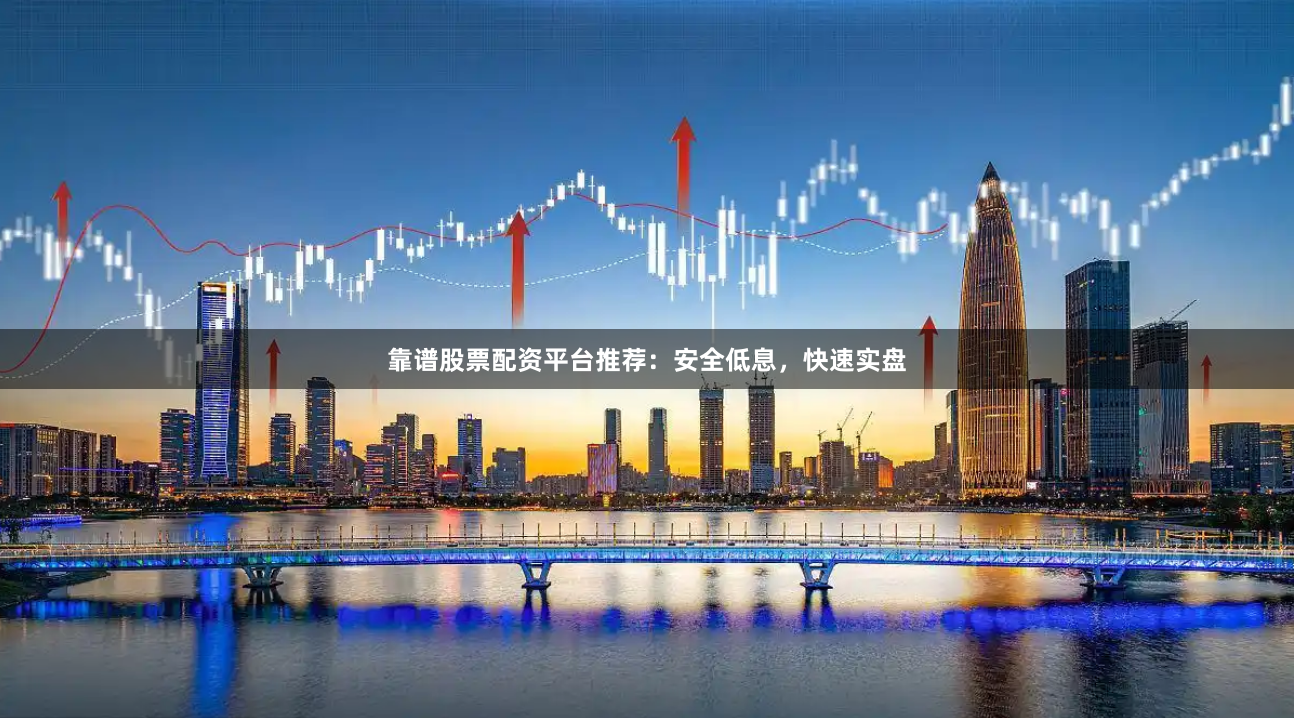 靠谱股票配资平台推荐：安全低息，快速实盘