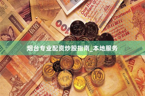 烟台专业配资炒股指南_本地服务