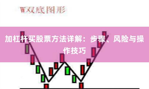 加杠杆买股票方法详解：步骤、风险与操作技巧