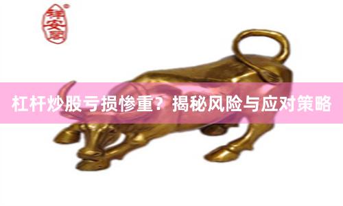 杠杆炒股亏损惨重？揭秘风险与应对策略