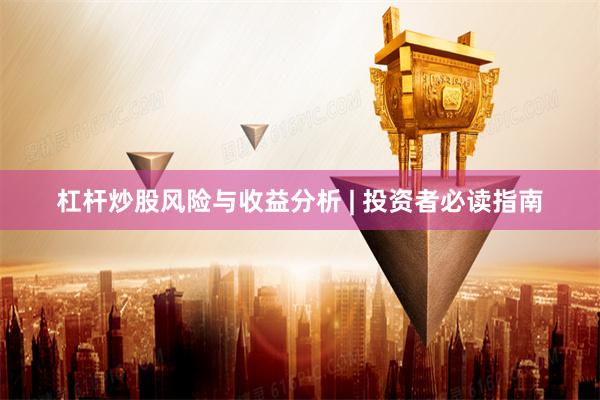 杠杆炒股风险与收益分析 | 投资者必读指南