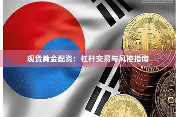 现货黄金配资：杠杆交易与风控指南