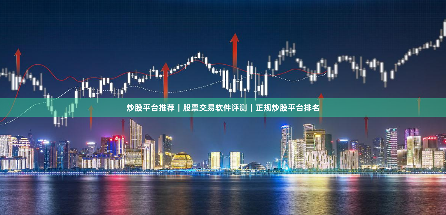 炒股平台推荐｜股票交易软件评测｜正规炒股平台排名
