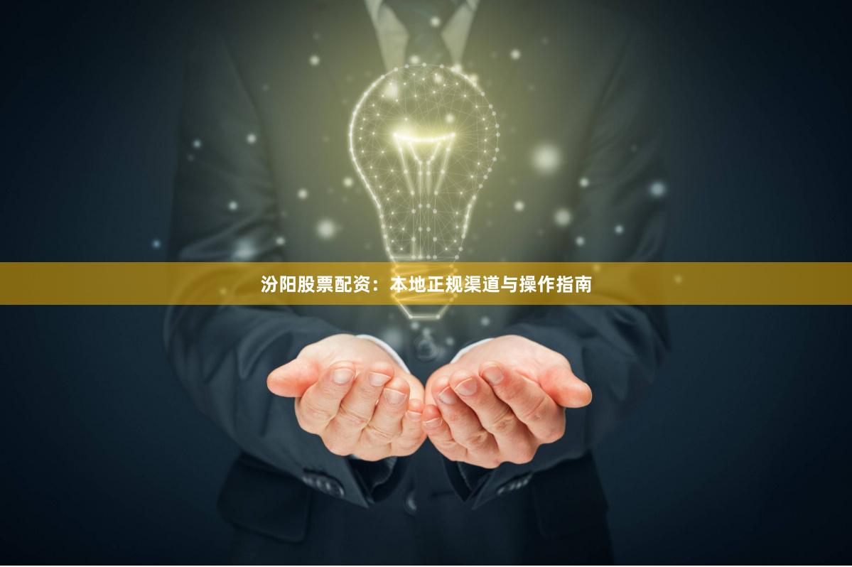 汾阳股票配资：本地正规渠道与操作指南