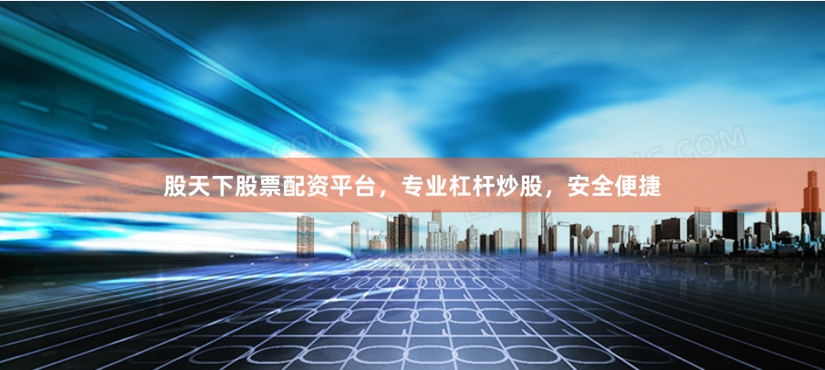 股天下股票配资平台，专业杠杆炒股，安全便捷
