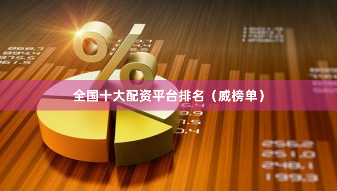 全国十大配资平台排名（威榜单）