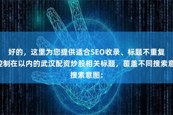 好的，这里为您提供适合SEO收录、标题不重复且控制在以内的武汉配资炒股相关标题，覆盖不同搜索意图：