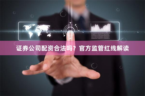 证券公司配资合法吗？官方监管红线解读